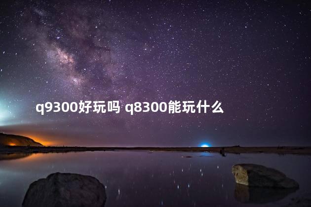 q9300好玩吗 q8300能玩什么游戏